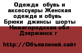 Одежда, обувь и аксессуары Женская одежда и обувь - Брюки, джинсы, шорты. Нижегородская обл.,Дзержинск г.